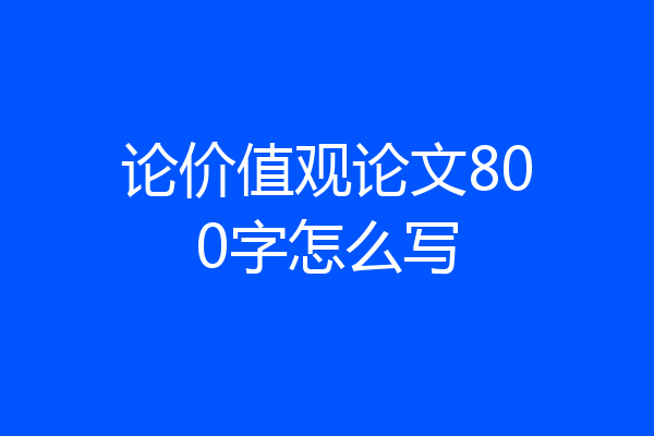 论价值观论文800字怎么写