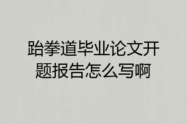 跆拳道毕业论文开题报告怎么写啊