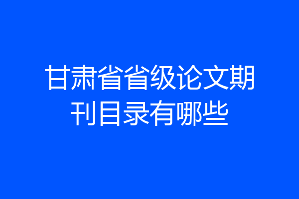 甘肃省省级论文期刊目录有哪些