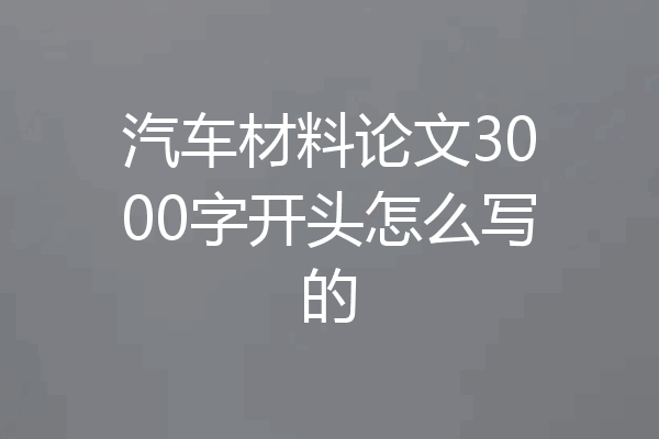 汽车材料论文3000字开头怎么写的