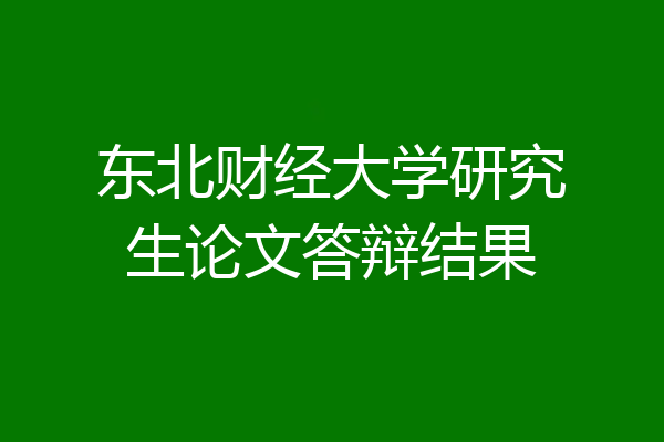 东北财经大学研究生论文答辩结果
