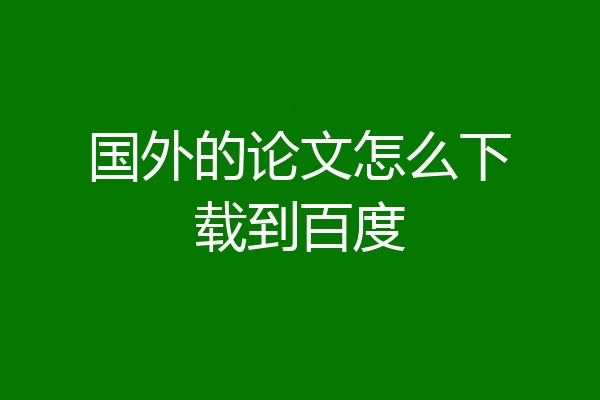 国外的论文怎么下载到百度
