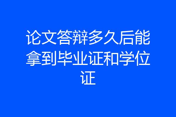 论文答辩多久后能拿到毕业证和学位证