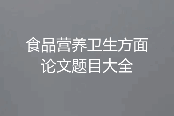 食品营养卫生方面论文题目大全