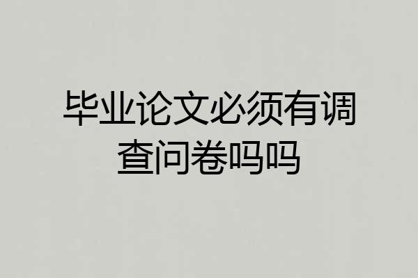 毕业论文必须有调查问卷吗吗