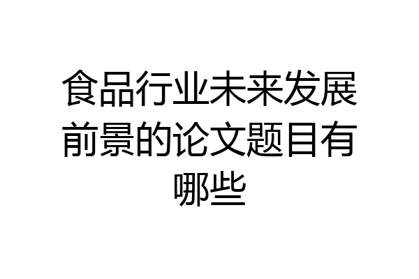 食品行业未来发展前景的论文题目有哪些