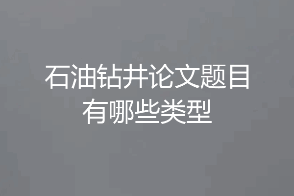 石油钻井论文题目有哪些类型