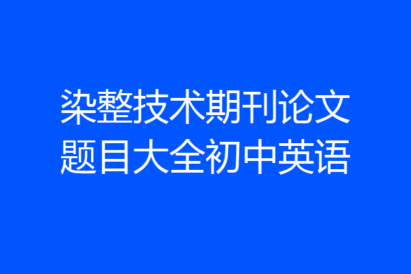 染整技术期刊论文题目大全初中英语