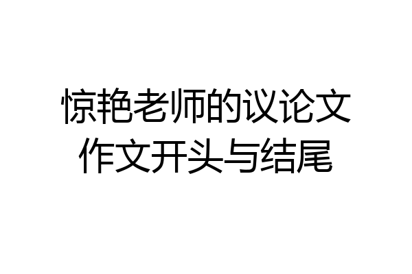 惊艳老师的议论文作文开头与结尾