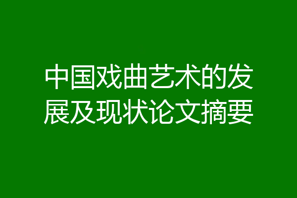 中国戏曲艺术的发展及现状论文摘要