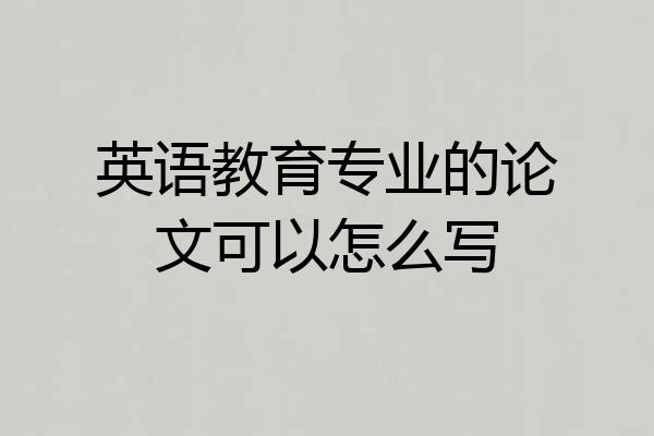 英语教育专业的论文可以怎么写
