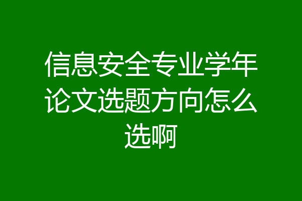 信息安全专业学年论文选题方向怎么选啊