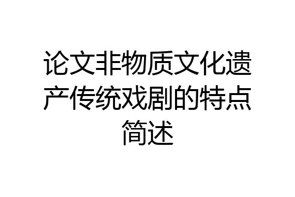 论文非物质文化遗产传统戏剧的特点简述