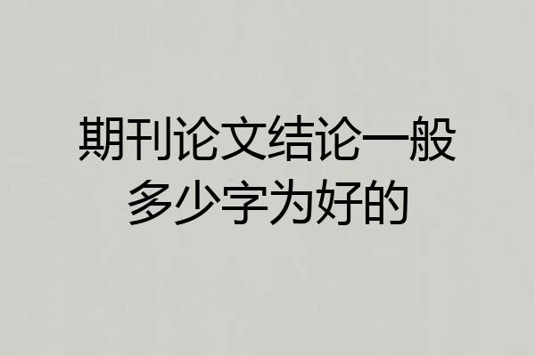 期刊论文结论一般多少字为好的