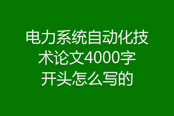 电力系统自动化技术论文4000字开头怎么写的