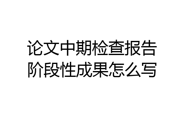 论文中期检查报告阶段性成果怎么写