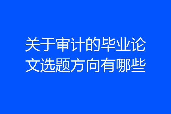 关于审计的毕业论文选题方向有哪些