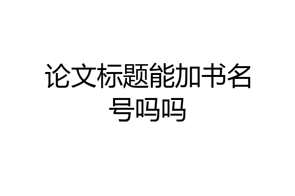论文标题能加书名号吗吗