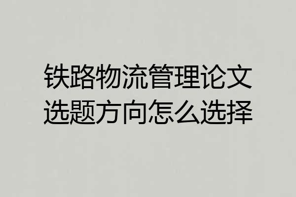 铁路物流管理论文选题方向怎么选择