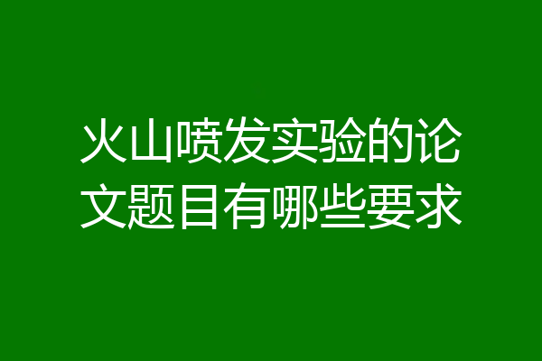 火山喷发实验的论文题目有哪些要求