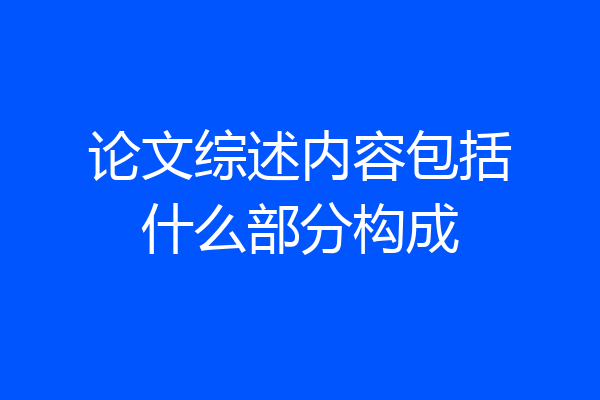 论文综述内容包括什么部分构成