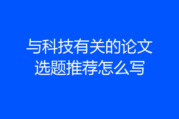 与科技有关的论文选题推荐怎么写