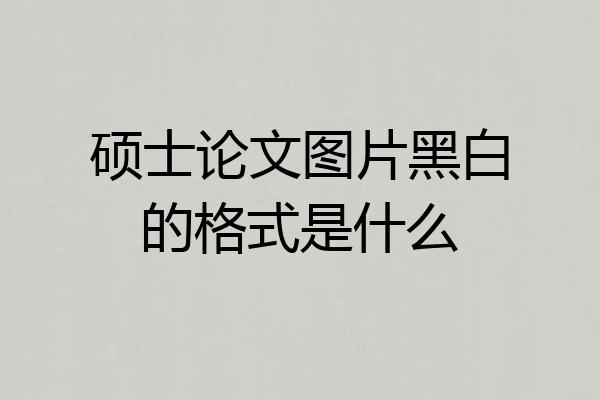 硕士论文图片黑白的格式是什么