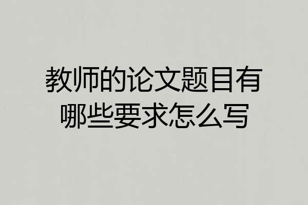 教师的论文题目有哪些要求怎么写