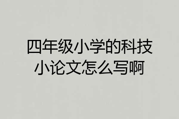 四年级小学的科技小论文怎么写啊