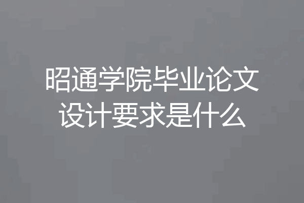 昭通学院毕业论文设计要求是什么