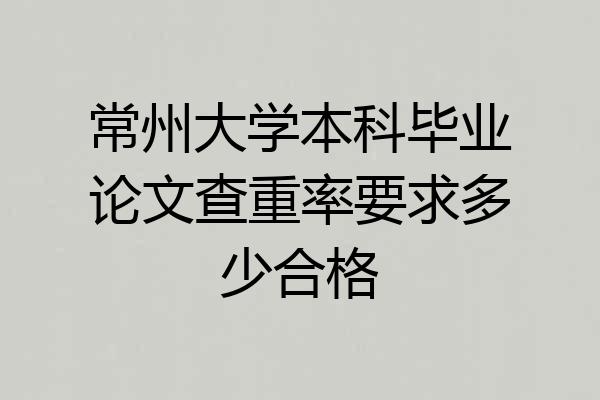 常州大学本科毕业论文查重率要求多少合格