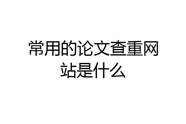 常用的论文查重网站是什么