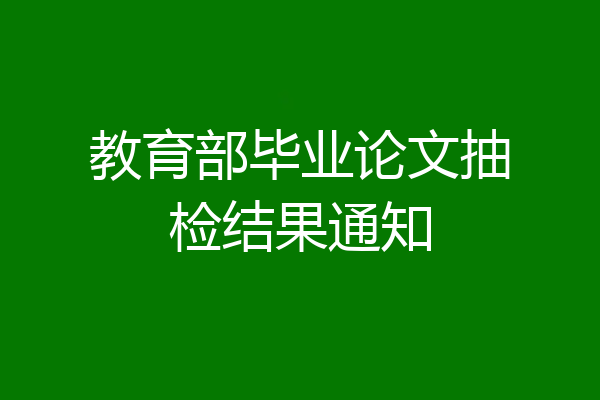 教育部毕业论文抽检结果通知