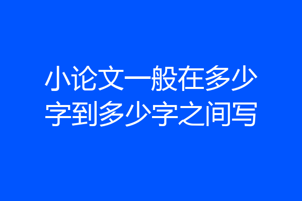 小论文一般在多少字到多少字之间写