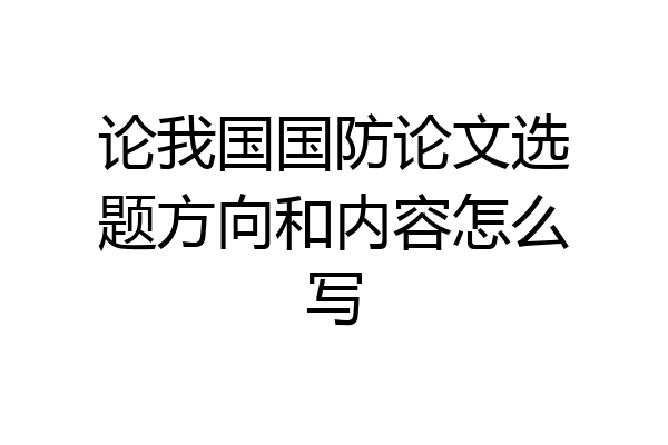 论我国国防论文选题方向和内容怎么写