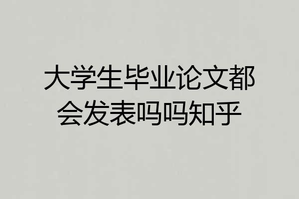大学生毕业论文都会发表吗吗知乎