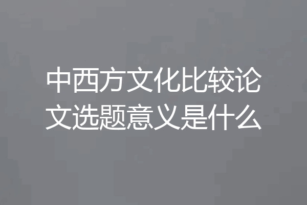 中西方文化比较论文选题意义是什么