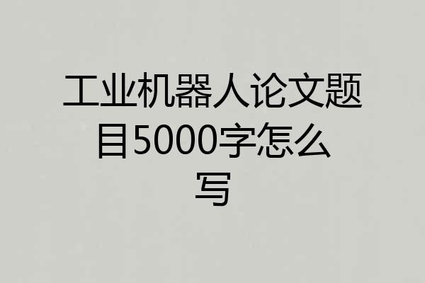 工业机器人论文题目5000字怎么写