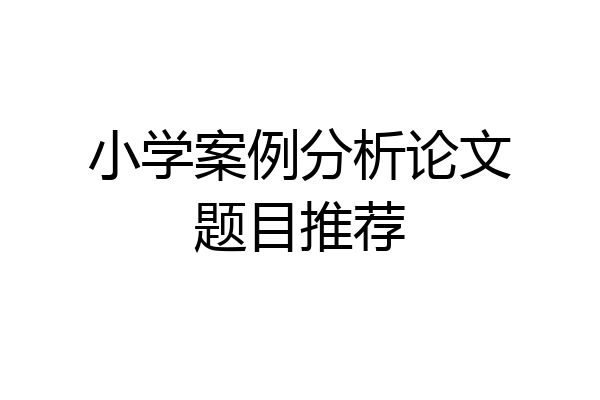 小学案例分析论文题目推荐