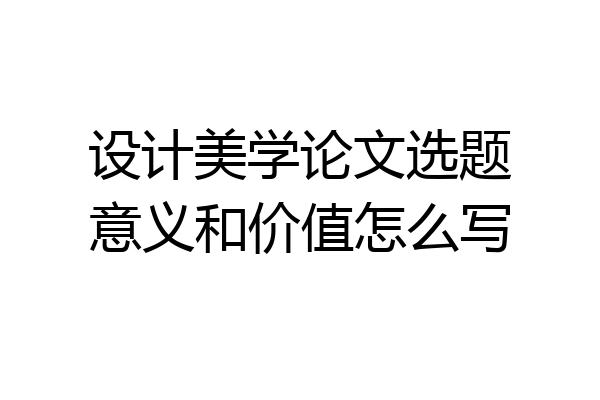 设计美学论文选题意义和价值怎么写