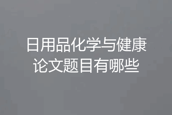 日用品化学与健康论文题目有哪些
