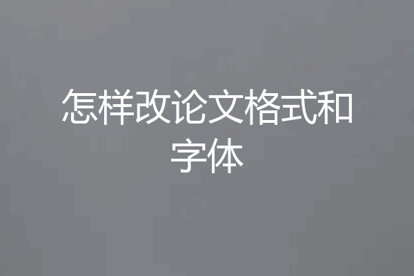 怎样改论文格式和字体