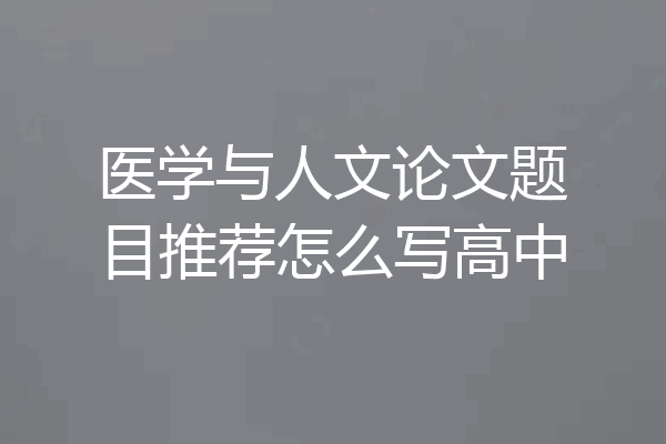 医学与人文论文题目推荐怎么写高中