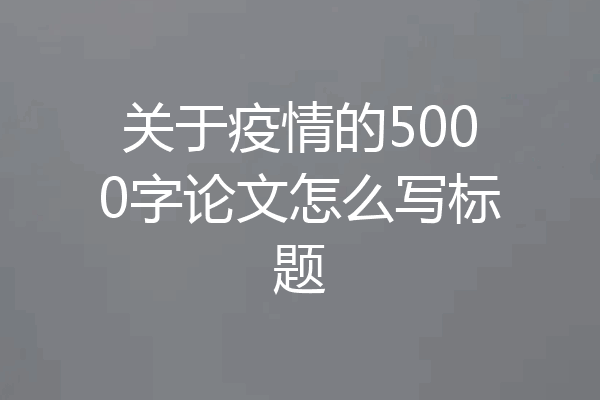 关于疫情的5000字论文怎么写标题