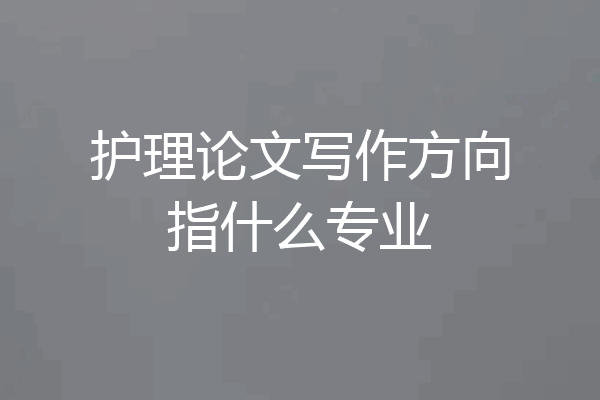 护理论文写作方向指什么专业