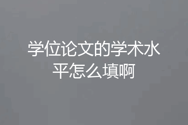 学位论文的学术水平怎么填啊