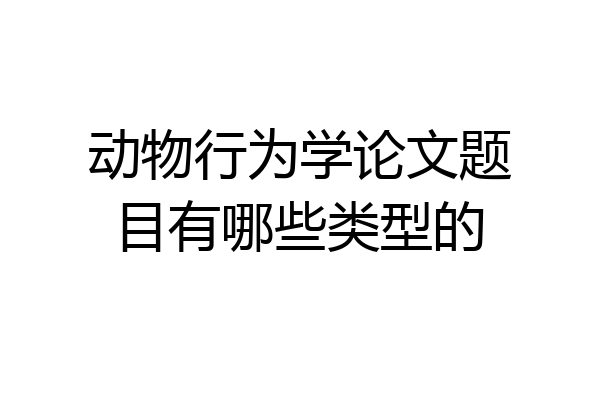 动物行为学论文题目有哪些类型的