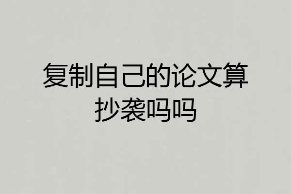 复制自己的论文算抄袭吗吗