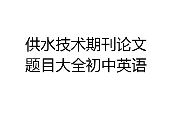 供水技术期刊论文题目大全初中英语