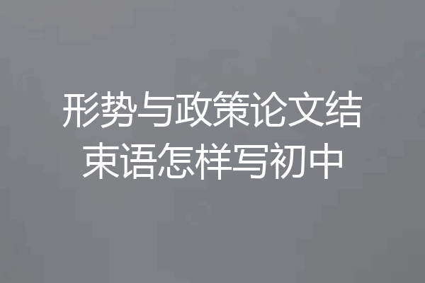 形势与政策论文结束语怎样写初中